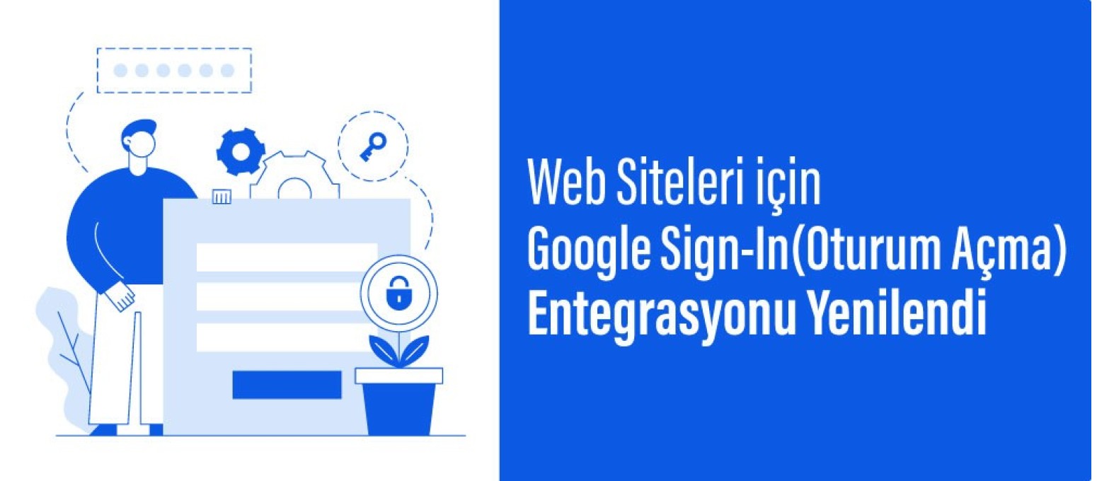 Web Siteleri için Google Sign-In(Oturum Açma) Entegrasyonu Yenilendi