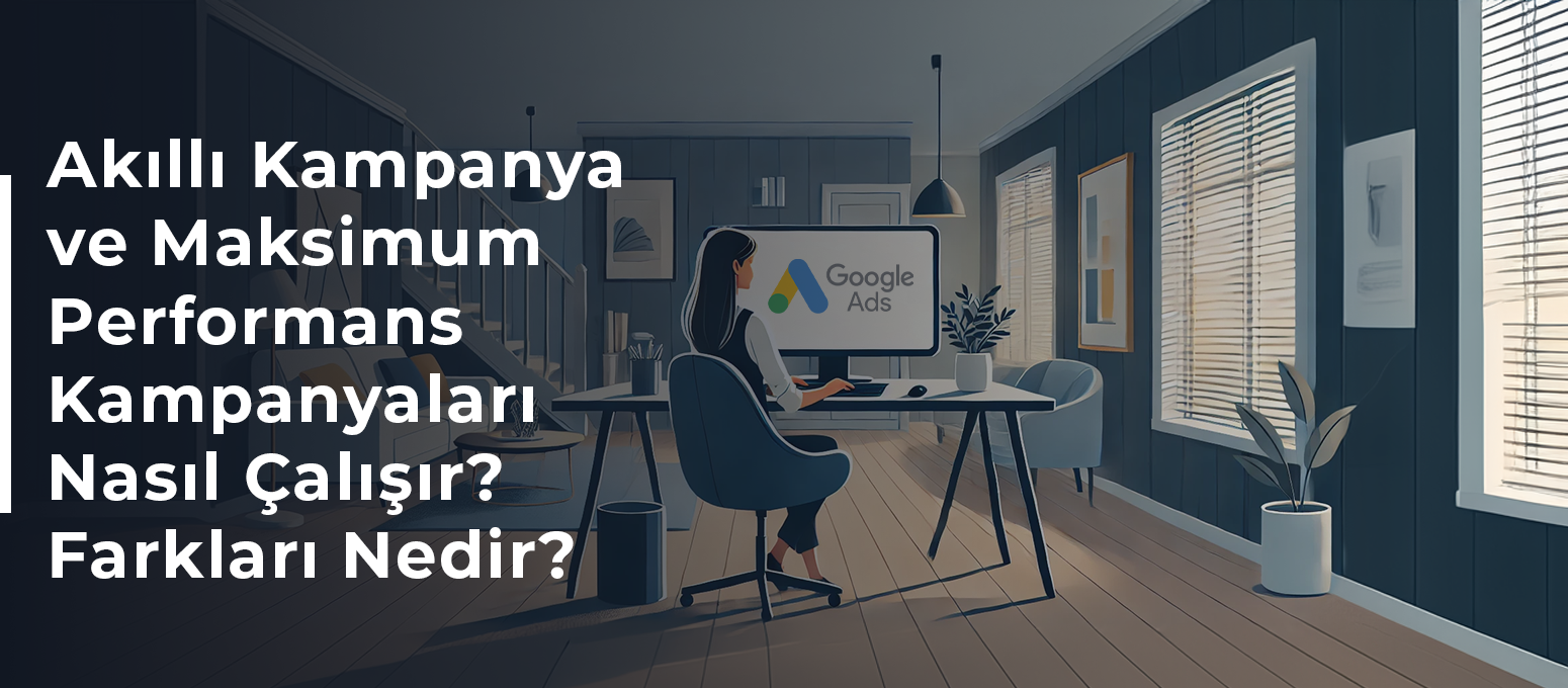 Akıllı Kampanya ve Maksimum Performans Kampanyaları Nasıl Çalışır? Farkları Nedir?