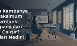 Akıllı Kampanya ve Maksimum Performans Kampanyaları Nasıl Çalışır? Farkları Nedir?