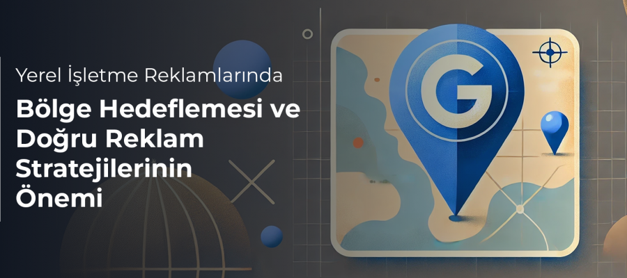 Yerel İşletme Reklamlarında Bölge Hedeflemesi ve Doğru Reklam Stratejilerinin Önemi 