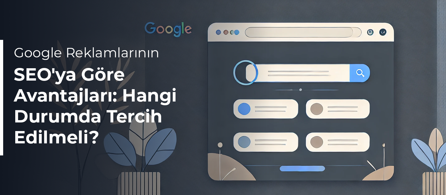 Google Ads Reklamlarının SEO'ya Göre Avantajları: Hangi Durumda Google Ads Tercih Edilmeli?