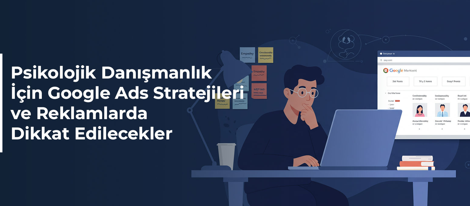 Psikolojik Danışmanlık İçin Google Ads Stratejileri ve Reklamlarda Dikkat Edilecekler 